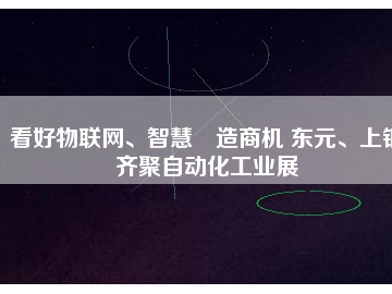 看好物聯(lián)網(wǎng)、智慧制造商機 東元、上銀齊聚自動化工業(yè)展