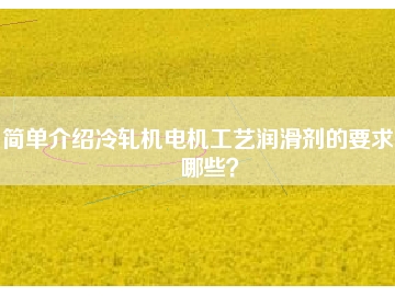 簡單介紹冷軋機電機工藝潤滑劑的要求有哪些？