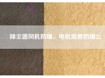 除塵器風(fēng)機(jī)防爆，電機(jī)需要防爆么