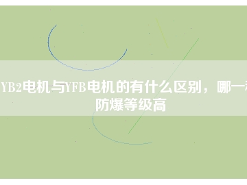 YB2電機(jī)與YFB電機(jī)的有什么區(qū)別，哪一種防爆等級高