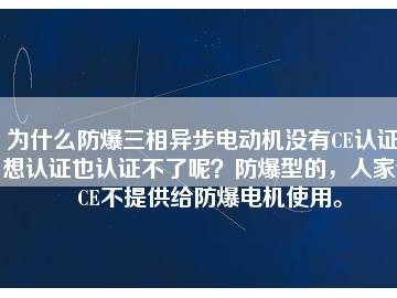 為什么防爆三相異步電動(dòng)機(jī)沒(méi)有CE認(rèn)證？想認(rèn)證也認(rèn)證不了呢？防爆型的，人家說(shuō)CE不提供給防爆電機(jī)使用。