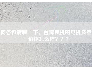 向各位請(qǐng)教一下，臺(tái)灣良機(jī)的電機(jī)質(zhì)量和價(jià)格怎么樣？？？