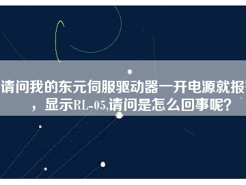 請問我的東元伺服驅(qū)動器一開電源就報警，顯示RL-05,請問是怎么回事呢？