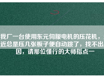 我廠一臺使用東元伺服電機的壓花機，最近總是壓幾張板子便自動跳了，找不出原因，請那位懂行的大師指點一