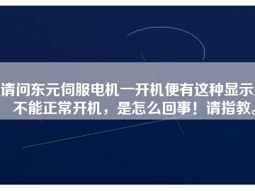 請問東元伺服電機一開機便有這種顯示且不能正常開機，是怎么回事！請指教。