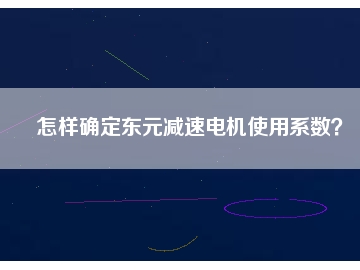 怎樣確定東元減速電機(jī)使用系數(shù)？