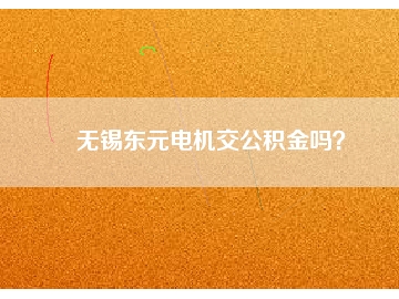 無(wú)錫東元電機(jī)交公積金嗎？