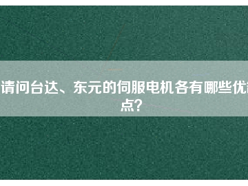 請問臺達(dá)、東元的伺服電機各有哪些優(yōu)缺點？