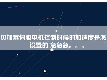 貝加萊伺服電機控制時候的加速度是怎么設(shè)置的 急急急。。。