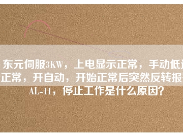 東元伺服3KW，上電顯示正常，手動低速正常，開自動，開始正常后突然反轉(zhuǎn)報警AL-11，停止工作是什么原因？