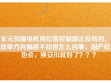 東元伺服電機(jī)用位置控制做正反轉(zhuǎn)時(shí)，出現(xiàn)單方向偏移不知道怎么回事，國(guó)產(chǎn)松下也會(huì)，換安川就好了？？？