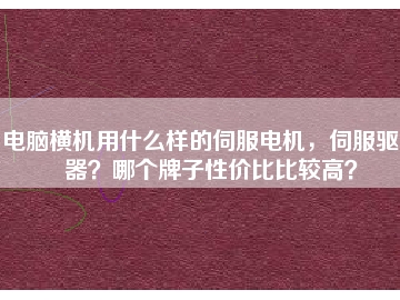 電腦橫機(jī)用什么樣的伺服電機(jī)，伺服驅(qū)動(dòng)器？哪個(gè)牌子性?xún)r(jià)比比較高？