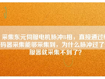 采集東元伺服電機(jī)脈沖B相，直接通過編碼器采集能夠采集到，為什么脈沖過了伺服器就采集不到了？
