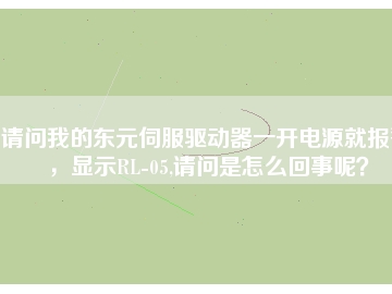 請問我的東元伺服驅(qū)動器一開電源就報警，顯示RL-05,請問是怎么回事呢？