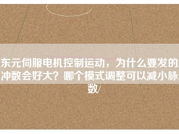 東元伺服電機(jī)控制運(yùn)動，為什么要發(fā)的脈沖數(shù)會好大？哪個模式調(diào)整可以減小脈沖數(shù)/