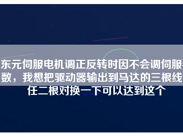 東元伺服電機(jī)調(diào)正反轉(zhuǎn)時因不會調(diào)伺服參數(shù)，我想把驅(qū)動器輸出到馬達(dá)的三根線中任二根對換一下可以達(dá)到這個