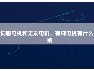 伺服電機(jī)和無刷電機(jī)，有刷電機(jī)有什么區(qū)別
