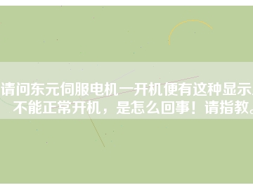 請(qǐng)問東元伺服電機(jī)一開機(jī)便有這種顯示且不能正常開機(jī)，是怎么回事！請(qǐng)指教。