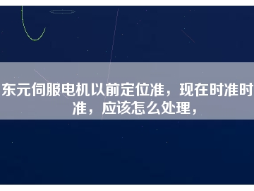 東元伺服電機(jī)以前定位準(zhǔn)，現(xiàn)在時(shí)準(zhǔn)時(shí)不準(zhǔn)，應(yīng)該怎么處理，