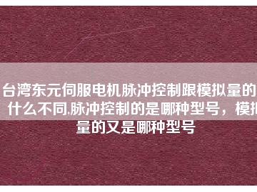臺(tái)灣東元伺服電機(jī)脈沖控制跟模擬量的又什么不同,脈沖控制的是哪種型號(hào)，模擬量的又是哪種型號(hào)
