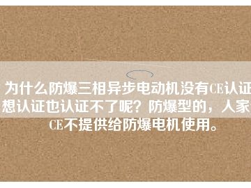 為什么防爆三相異步電動(dòng)機(jī)沒(méi)有CE認(rèn)證？想認(rèn)證也認(rèn)證不了呢？防爆型的，人家說(shuō)CE不提供給防爆電機(jī)使用。