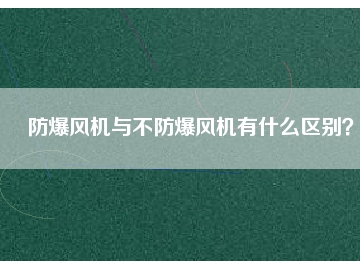 防爆風機與不防爆風機有什么區(qū)別？