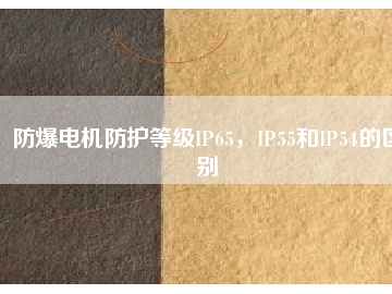 防爆電機(jī)防護(hù)等級(jí)IP65，IP55和IP54的區(qū)別
