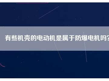 有些機殼的電動機是屬于防爆電機嗎？