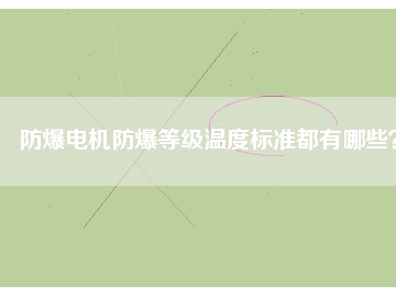 防爆電機防爆等級溫度標準都有哪些？
