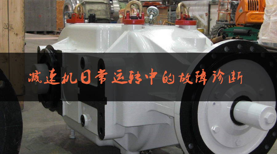 減速機(jī)日常運轉(zhuǎn)中的故障診斷.jpg
