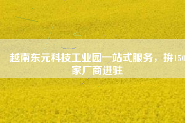 越南東元科技工業(yè)園一站式服務(wù)，拚150家廠商進(jìn)駐