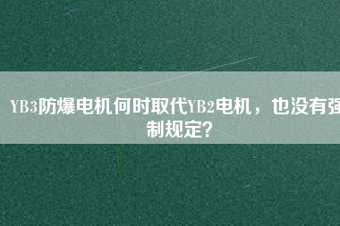YB3防爆電機何時取代YB2電機，也沒有強制規(guī)定？