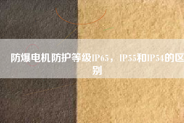 防爆電機防護等級IP65，IP55和IP54的區(qū)別
