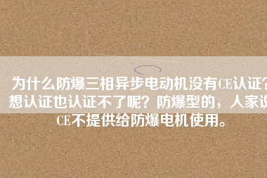 為什么防爆三相異步電動機(jī)沒有CE認(rèn)證？想認(rèn)證也認(rèn)證不了呢？防爆型的，人家說CE不提供給防爆電機(jī)使用。