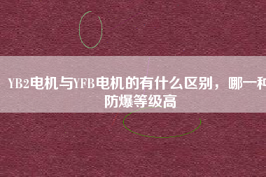 YB2電機(jī)與YFB電機(jī)的有什么區(qū)別，哪一種防爆等級(jí)高