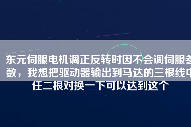 東元伺服電機(jī)調(diào)正反轉(zhuǎn)時(shí)因不會(huì)調(diào)伺服參數(shù)，我想把驅(qū)動(dòng)器輸出到馬達(dá)的三根線中任二根對(duì)換一下可以達(dá)到這個(gè)