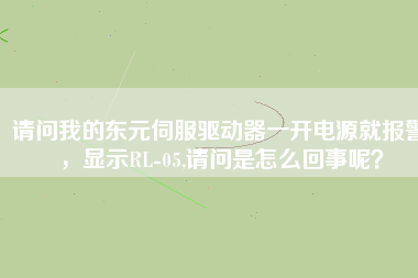 請問我的東元伺服驅(qū)動器一開電源就報警，顯示RL-05,請問是怎么回事呢？