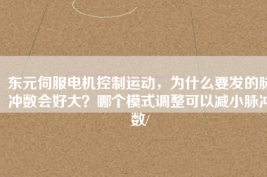 東元伺服電機控制運動，為什么要發(fā)的脈沖數(shù)會好大？哪個模式調(diào)整可以減小脈沖數(shù)/