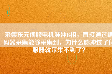 采集東元伺服電機(jī)脈沖B相，直接通過編碼器采集能夠采集到，為什么脈沖過了伺服器就采集不到了？