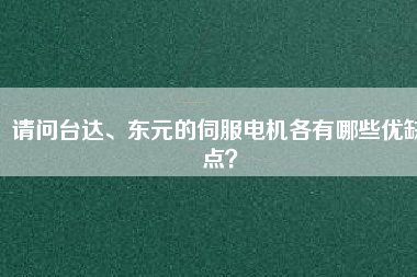 請(qǐng)問臺(tái)達(dá)、東元的伺服電機(jī)各有哪些優(yōu)缺點(diǎn)?