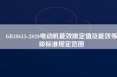 GB18613-2020電動機能效限定值及能效等級標準規(guī)定范圍