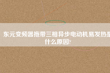 東元變頻器拖帶三相異步電動(dòng)機(jī)易發(fā)熱是什么原因? 東元變頻器拖帶三相異步電動(dòng)機(jī)易發(fā)熱是什么原因?
