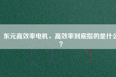 東元高效率電機(jī)，高效率到底指的是什么？