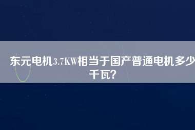 東元電機(jī)3.7KW相當(dāng)于國產(chǎn)普通電機(jī)多少千瓦？