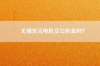 無錫東元電機交公積金嗎？