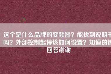 這個是什么品牌的變頻器？能找到說明書嗎？外部控制起停該如何設(shè)置？知道的請回答謝謝
