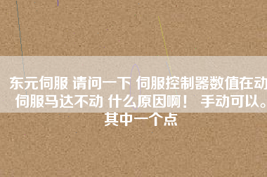 東元伺服 請(qǐng)問一下 伺服控制器數(shù)值在動(dòng) 伺服馬達(dá)不動(dòng) 什么原因?。?手動(dòng)可以。其中一個(gè)點(diǎn)