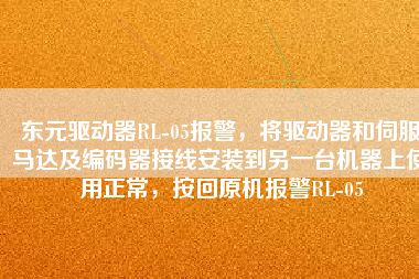 東元驅(qū)動(dòng)器RL-05報(bào)警，將驅(qū)動(dòng)器和伺服馬達(dá)及編碼器接線安裝到另一臺(tái)機(jī)器上使用正常，按回原機(jī)報(bào)警RL-05