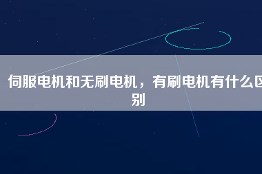 伺服電機(jī)和無刷電機(jī)，有刷電機(jī)有什么區(qū)別