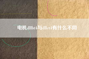 電機dllbt4與dllct4有什么不同 電機dllbt4與dllct4有什么不同